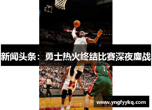 新闻头条：勇士热火终结比赛深夜鏖战