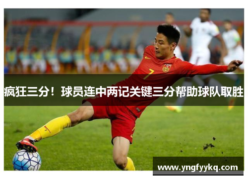 疯狂三分！球员连中两记关键三分帮助球队取胜