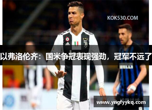 以弗洛伦齐：国米争冠表现强劲，冠军不远了